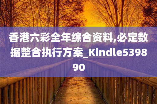 香港六彩全年综合资料,必定数据整合执行方案_Kindle539890