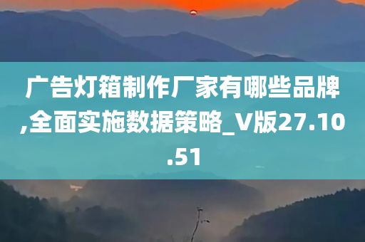 广告灯箱制作厂家有哪些品牌,全面实施数据策略_V版27.10.51