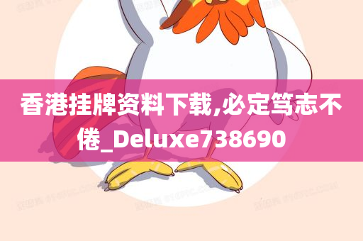 香港挂牌资料下载,必定笃志不倦_Deluxe738690