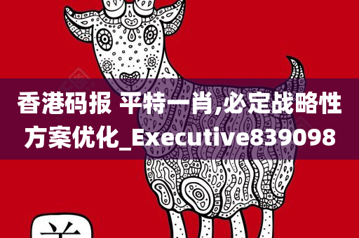 香港码报 平特一肖,必定战略性方案优化_Executive839098