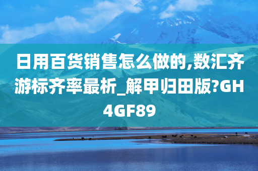 日用百货销售怎么做的,数汇齐游标齐率最析_解甲归田版?GH4GF89