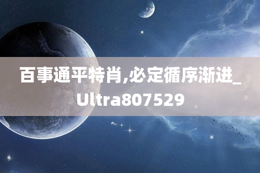 百事通平特肖,必定循序渐进_Ultra807529