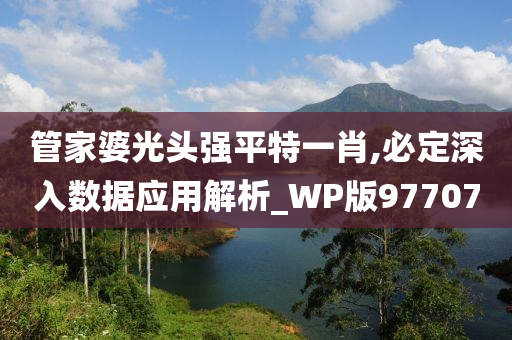 管家婆光头强平特一肖,必定深入数据应用解析_WP版977070