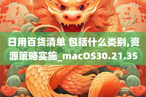 日用百货清单 包括什么类别,资源策略实施_macOS30.21.35