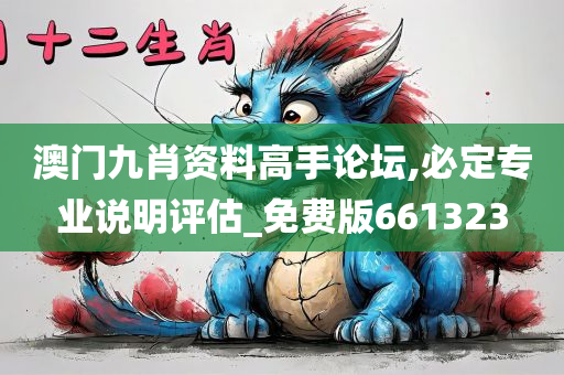 澳门九肖资料高手论坛,必定专业说明评估_免费版661323