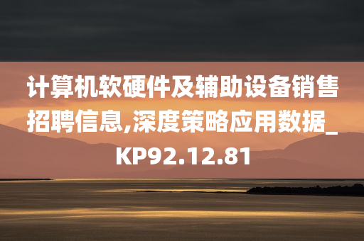 计算机软硬件及辅助设备销售招聘信息,深度策略应用数据_KP92.12.81