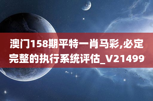 澳门158期平特一肖马彩,必定完整的执行系统评估_V214990