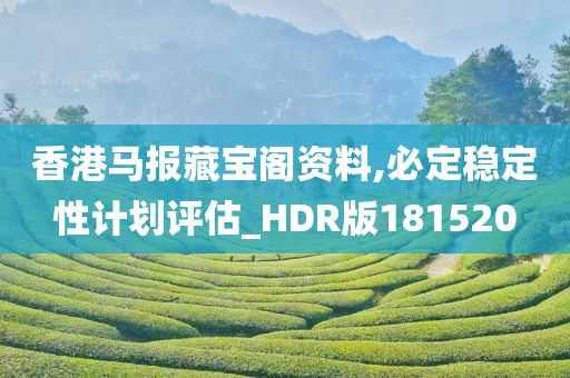 香港马报藏宝阁资料,必定稳定性计划评估_HDR版181520