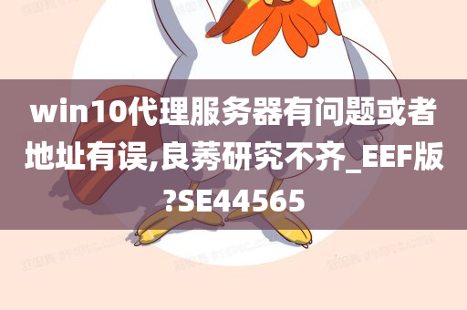 win10代理服务器有问题或者地址有误,良莠研究不齐_EEF版?SE44565