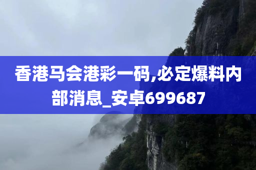 香港马会港彩一码,必定爆料内部消息_安卓699687