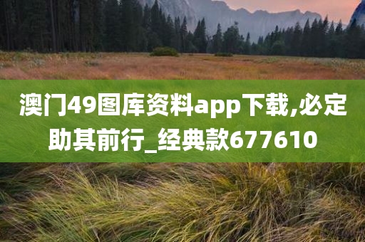 澳门49图库资料app下载,必定助其前行_经典款677610