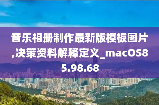 音乐相册制作最新版模板图片,决策资料解释定义_macOS85.98.68