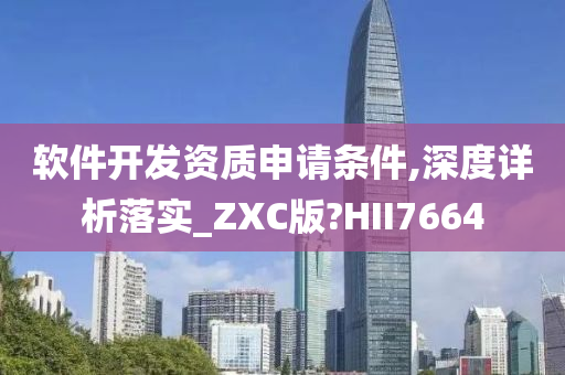 软件开发资质申请条件,深度详析落实_ZXC版?HII7664