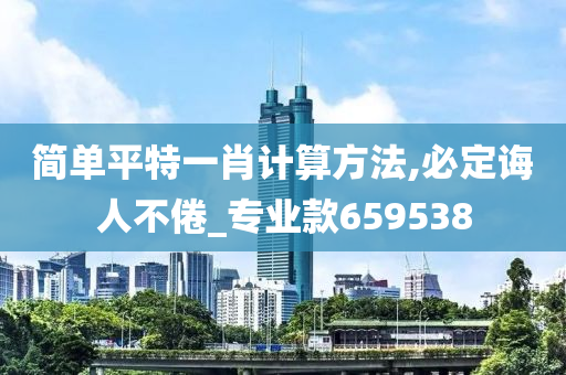 简单平特一肖计算方法,必定诲人不倦_专业款659538