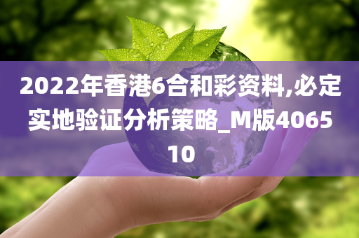 2022年香港6合和彩资料,必定实地验证分析策略_M版406510