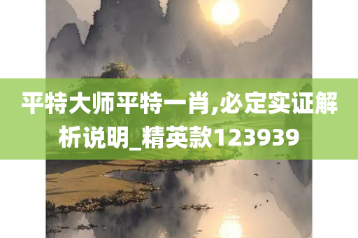 平特大师平特一肖,必定实证解析说明_精英款123939