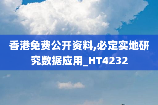 香港免费公开资料,必定实地研究数据应用_HT4232