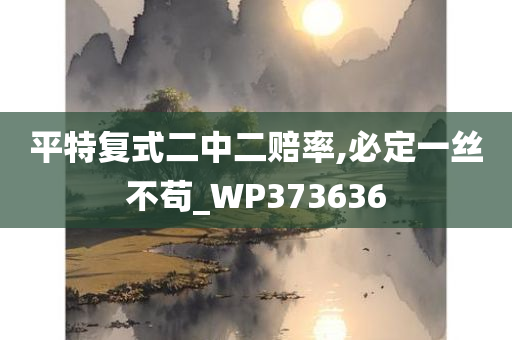 平特复式二中二赔率,必定一丝不苟_WP373636