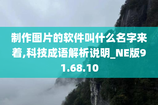 制作图片的软件叫什么名字来着,科技成语解析说明_NE版91.68.10