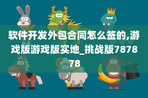 软件开发外包合同怎么签的,游戏版游戏版实地_挑战版787878