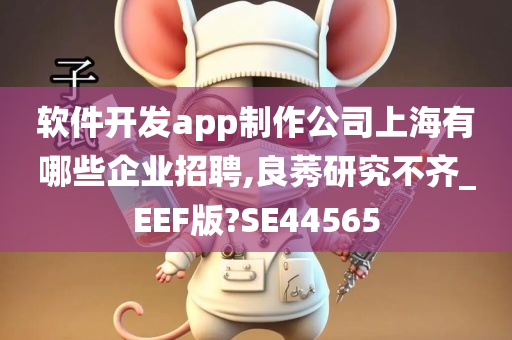 软件开发app制作公司上海有哪些企业招聘,良莠研究不齐_EEF版?SE44565