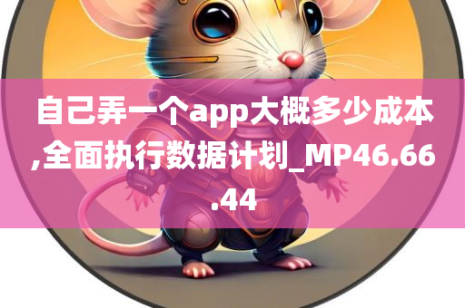 自己弄一个app大概多少成本,全面执行数据计划_MP46.66.44