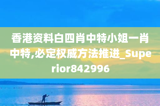 香港资料白四肖中特小姐一肖中特,必定权威方法推进_Superior842996