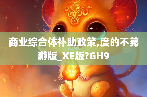 商业综合体补助政策,度的不莠游版_XE版?GH9