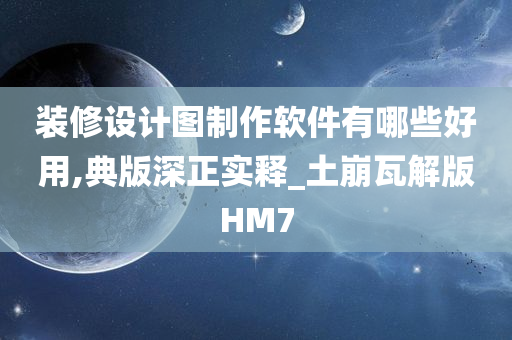 装修设计图制作软件有哪些好用,典版深正实释_土崩瓦解版HM7