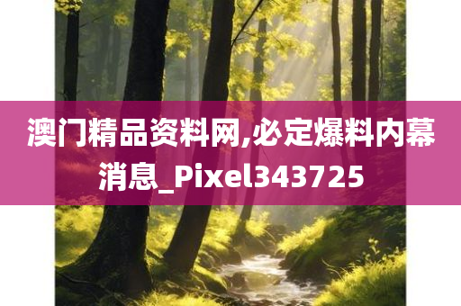 澳门精品资料网,必定爆料内幕消息_Pixel343725