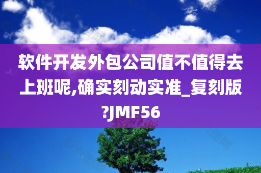 软件开发外包公司值不值得去上班呢,确实刻动实准_复刻版?JMF56