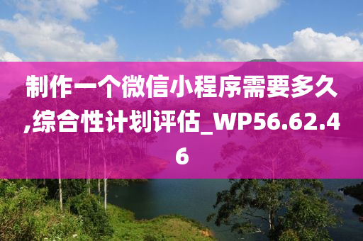 制作一个微信小程序需要多久,综合性计划评估_WP56.62.46