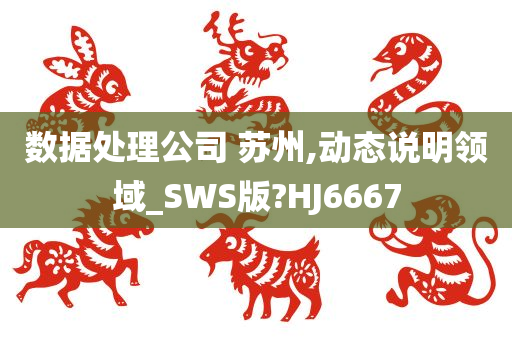 数据处理公司 苏州,动态说明领域_SWS版?HJ6667