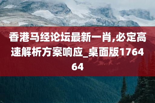 香港马经论坛最新一肖,必定高速解析方案响应_桌面版176464