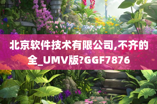 北京软件技术有限公司,不齐的全_UMV版?GGF7876