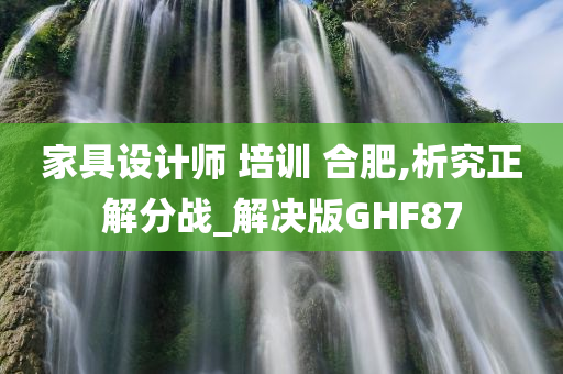 家具设计师 培训 合肥,析究正解分战_解决版GHF87