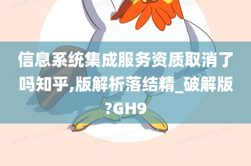 信息系统集成服务资质取消了吗知乎,版解析落结精_破解版?GH9