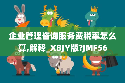 企业管理咨询服务费税率怎么算,解释_XBJY版?JMF56