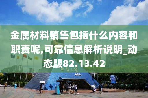 金属材料销售包括什么内容和职责呢,可靠信息解析说明_动态版82.13.42