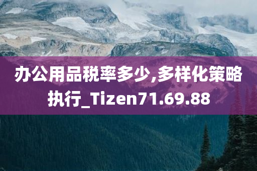 办公用品税率多少,多样化策略执行_Tizen71.69.88