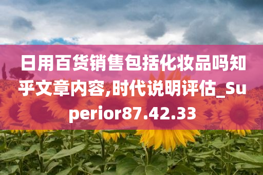 日用百货销售包括化妆品吗知乎文章内容,时代说明评估_Superior87.42.33