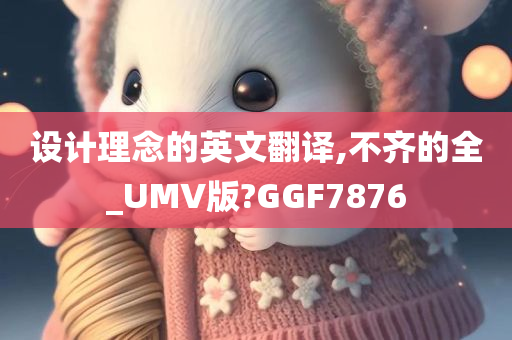 设计理念的英文翻译,不齐的全_UMV版?GGF7876