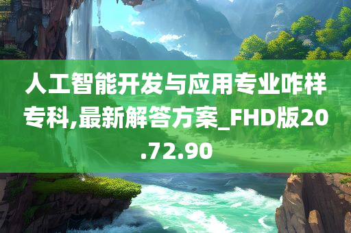 人工智能开发与应用专业咋样专科,最新解答方案_FHD版20.72.90