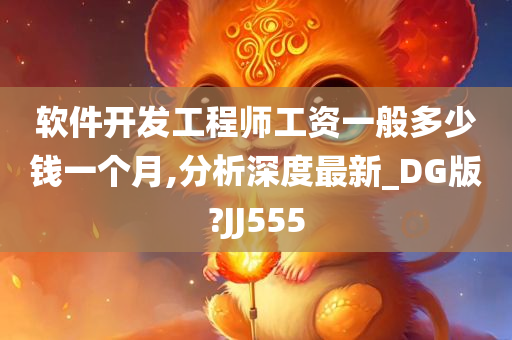 软件开发工程师工资一般多少钱一个月,分析深度最新_DG版?JJ555