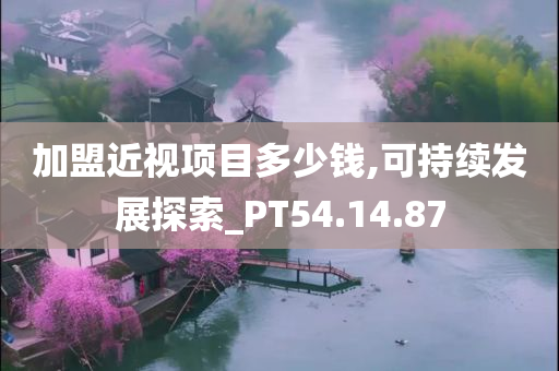 加盟近视项目多少钱,可持续发展探索_PT54.14.87