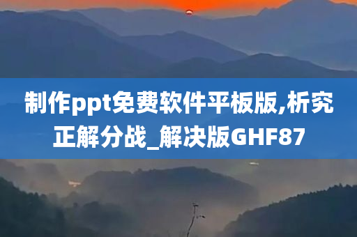 制作ppt免费软件平板版,析究正解分战_解决版GHF87