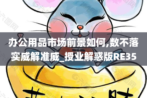 办公用品市场前景如何,数不落实威解准威_授业解惑版RE35