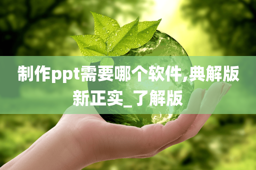 制作ppt需要哪个软件,典解版新正实_了解版