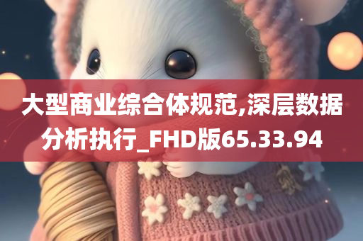 大型商业综合体规范,深层数据分析执行_FHD版65.33.94