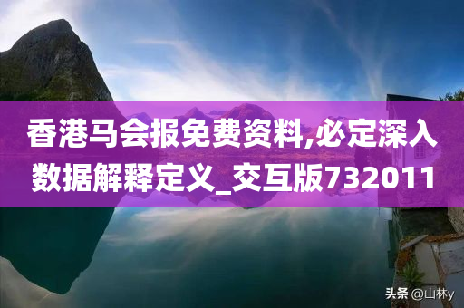 香港马会报免费资料,必定深入数据解释定义_交互版732011